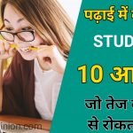 इसमें कमजोर student की 10 आदते बताये है जिससे आपको पता चल जायेगा की विद्यार्थी पढाई में कमजोर क्यों होते है . जिसे पर काम करके आप भी एक तेज स्टूडेंट बन सकते .