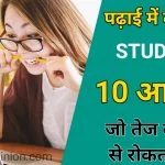 इसमें कमजोर student की 10 आदते बताये है जिससे आपको पता चल जायेगा की विद्यार्थी पढाई में कमजोर क्यों होते है . जिसे पर काम करके आप भी एक तेज स्टूडेंट बन सकते .